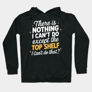 There's Nothing I Can't Do Except Reach The Top Shelf Hoodie